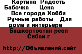 Картина “Радость (Бабочка)“ › Цена ­ 3 500 - Все города Хобби. Ручные работы » Для дома и интерьера   . Башкортостан респ.,Сибай г.